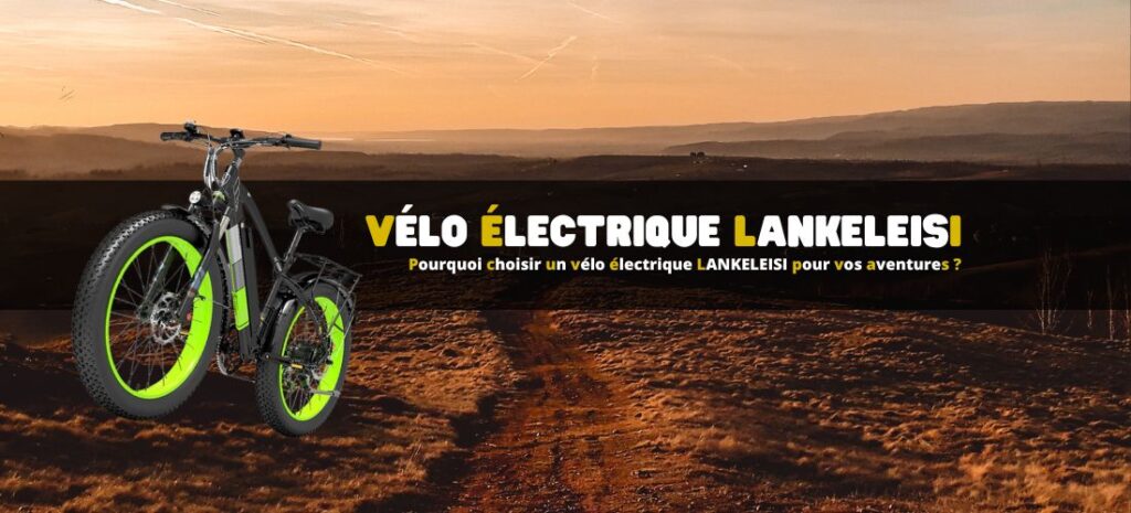 Pourquoi choisir un vélo électrique LANKELEISI pour vos aventures ?