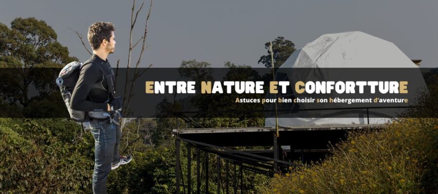 Entre nature et confort : astuces pour bien choisir son hébergement d’aventure