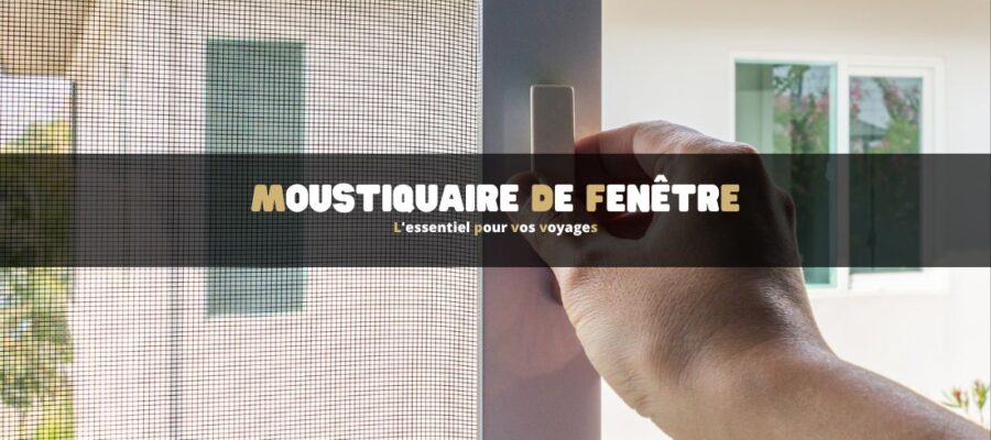 Moustiquaire de fenêtre : L'essentiel pour vos voyages